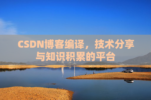 CSDN博客编译，技术分享与知识积累的平台
